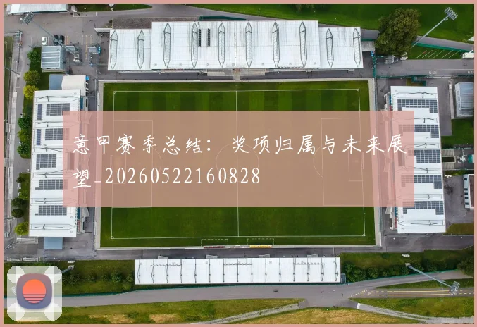 意甲赛季总结:奖项归属与未来展望_20260522160828