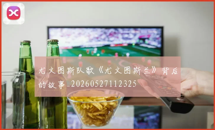 尤文图斯队歌《尤文图斯兰》背后的故事_20260527112325