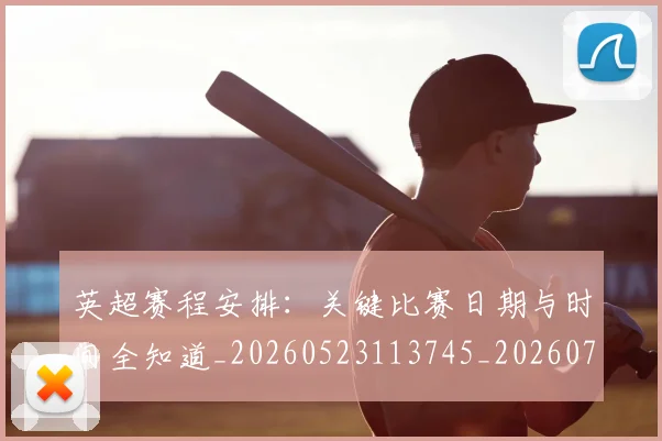 英超赛程安排：关键比赛日期与时间全知道_20260523113745_20260702174721