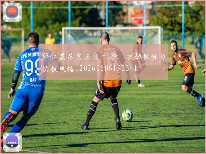 拜仁慕尼黑历任主帅:功勋教练与执教风格_20260606153341
