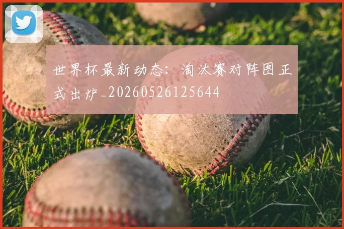 世界杯最新动态：淘汰赛对阵图正式出炉_20260526125644