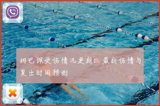 姆巴佩受伤情况更新：最新伤情与复出时间预测