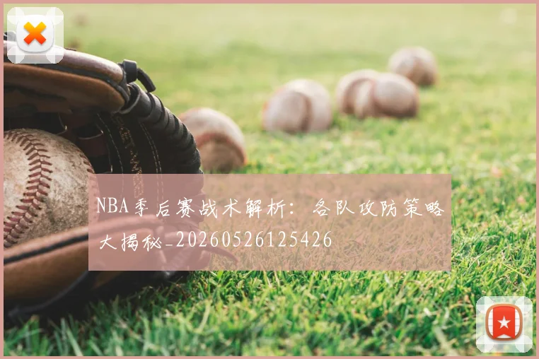 NBA季后赛战术解析：各队攻防策略大揭秘_20260526125426