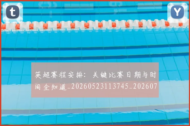 英超赛程安排：关键比赛日期与时间全知道_20260523113745_20260702174721