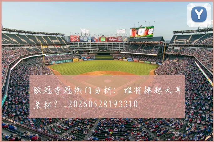 欧冠夺冠热门分析:谁将捧起大耳朵杯?_20260528193310