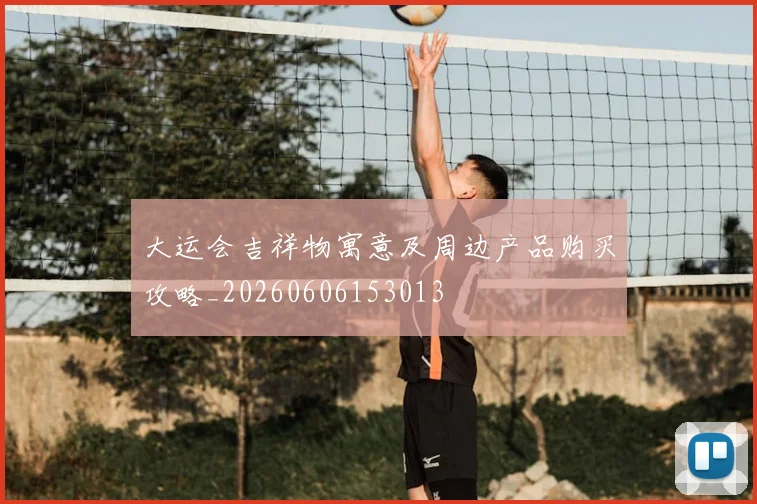 大运会吉祥物寓意及周边产品购买攻略_20260606153013