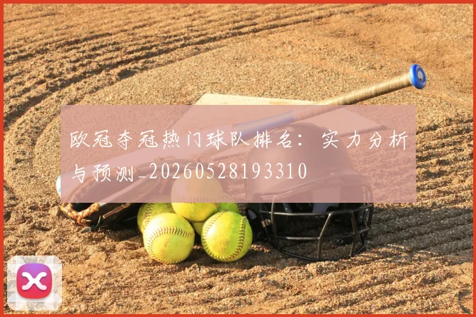 欧冠夺冠热门球队排名:实力分析与预测_20260528193310