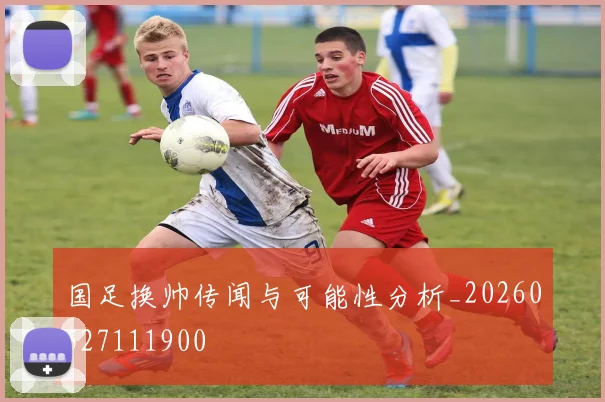 国足换帅传闻与可能性分析_20260527111900
